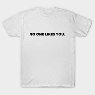 No One Likes You (FONT ONLY - LIGHT SHIRT) T-Shirt